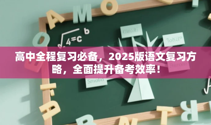 高中全程复习必备,2025版语文复习方略,全面提升备考效率! 高中全程复习必备,2025版语文复习方略,全面提升备考效率!