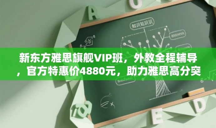 新东方雅思旗舰VIP班,外教全程辅导,官方特惠价4880元,助力雅思高分突破 新东方雅思旗舰VIP班,外教全程辅导,官方特惠价4880元,助力雅思高分突破