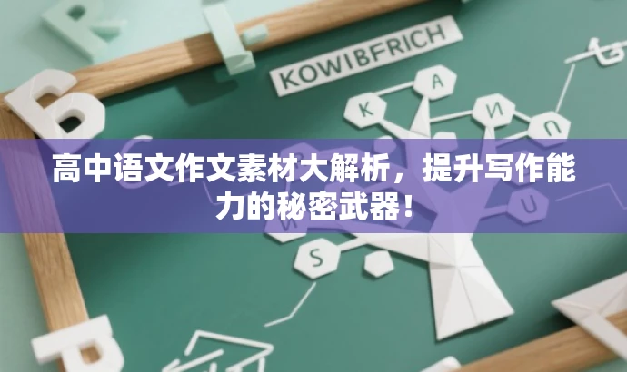 高中语文作文素材大解析,提升写作能力的秘密武器! 高中语文作文素材大解析,提升写作能力的秘密武器!