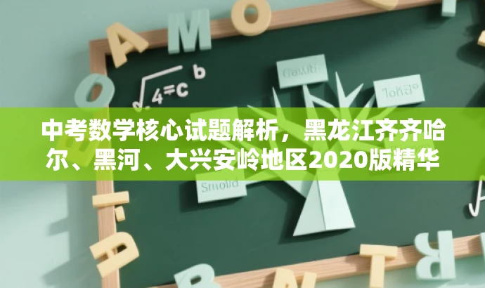 中考数学核心试题解析,黑龙江齐齐哈尔、黑河、大兴安岭地区2020版精华攻略! 中考数学核心试题解析,黑龙江齐齐哈尔、黑河、大兴安岭地区2020版精华攻略!
