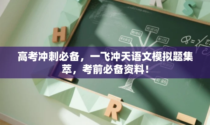 高考冲刺必备,一飞冲天语文模拟题集萃,考前必备资料! 高考冲刺必备,一飞冲天语文模拟题集萃,考前必备资料!