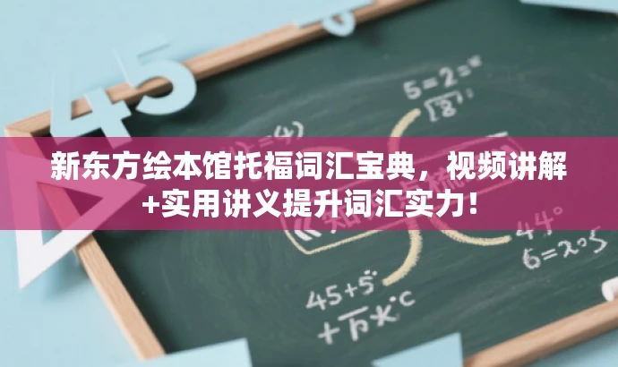 新东方绘本馆托福词汇宝典,视频讲解+实用讲义提升词汇实力! 新东方绘本馆托福词汇宝典,视频讲解+实用讲义提升词汇实力!