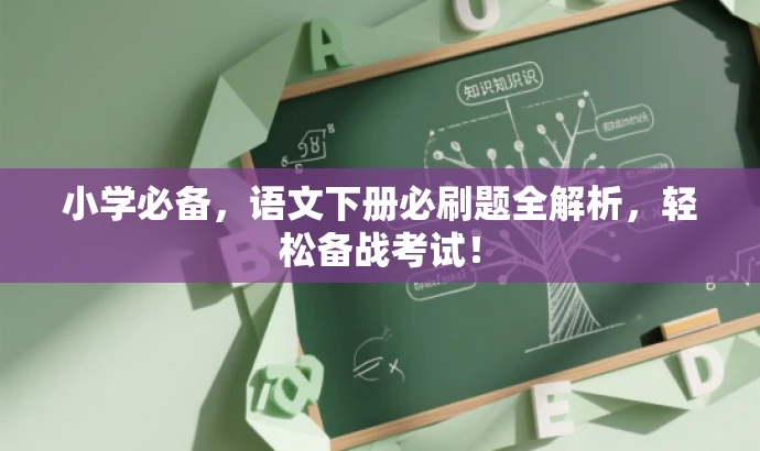 小学必备,语文下册必刷题全解析,轻松备战考试! 小学必备,语文下册必刷题全解析,轻松备战考试!
