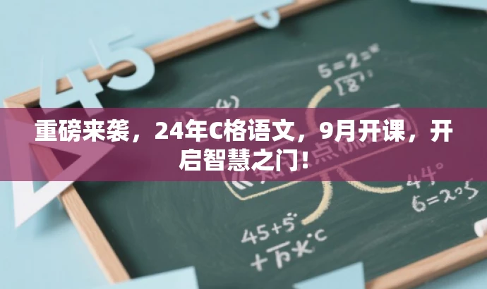 重磅来袭,24年C格语文,9月开课,开启智慧之门! 重磅来袭,24年C格语文,9月开课,开启智慧之门!