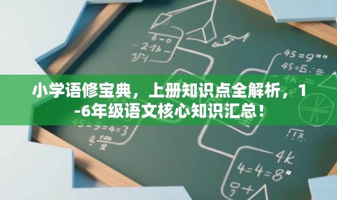 小学语修宝典,上册知识点全解析,1-6年级语文核心知识汇总! 小学语修宝典,上册知识点全解析,1-6年级语文核心知识汇总!