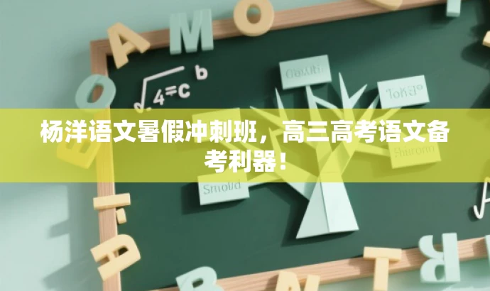 杨洋语文暑假冲刺班,高三高考语文备考利器! 杨洋语文暑假冲刺班,高三高考语文备考利器!