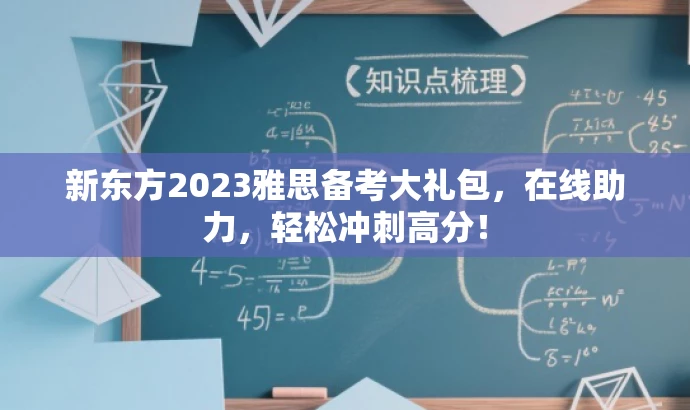 新东方2023雅思备考大礼包,在线助力,轻松冲刺高分! 新东方2023雅思备考大礼包,在线助力,轻松冲刺高分!