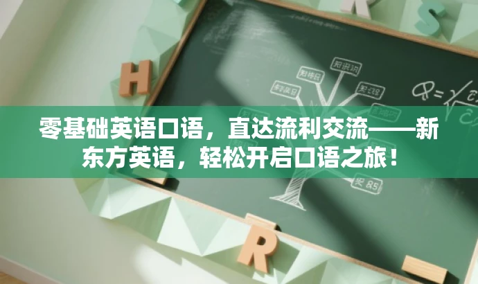 零基础英语口语,直达流利交流——新东方英语,轻松开启口语之旅! 零基础英语口语,直达流利交流——新东方英语,轻松开启口语之旅!