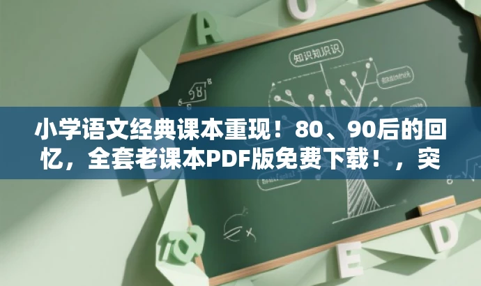 小学语文经典课本重现!80、90后的回忆,全套老课本PDF版免费下载!,突出了核心价值——小学语文经典课本,同时适配了目标人群的需求——回忆童年教育时光。语言简洁明了,具有吸引力。 小学语文经典课本重现!80、90后的回忆,全套老课本PDF版免费下载!,突出了核心价值——小学语文经典课本,同时适配了目标人群的需求——回忆童年教育时光。语言简洁明了,具有吸引力。