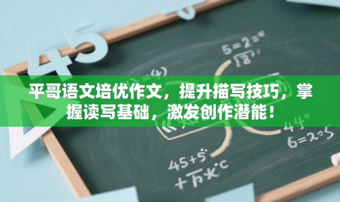 平哥语文培优作文,提升描写技巧,掌握读写基础,激发创作潜能! 平哥语文培优作文,提升描写技巧,掌握读写基础,激发创作潜能!