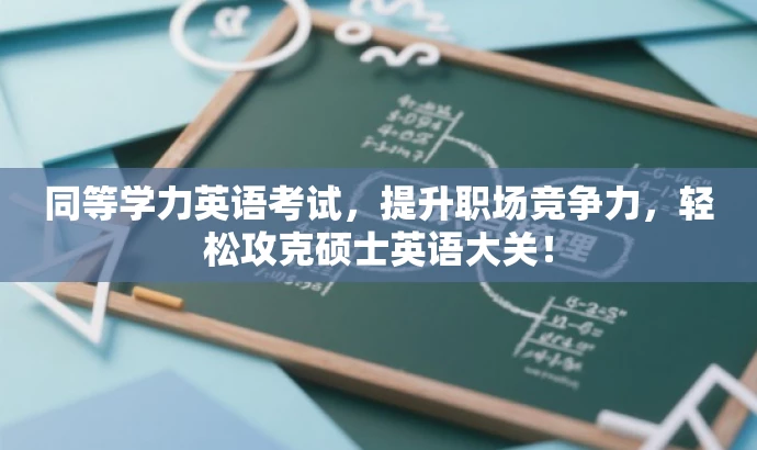 同等学力英语考试,提升职场竞争力,轻松攻克硕士英语大关! 同等学力英语考试,提升职场竞争力,轻松攻克硕士英语大关!