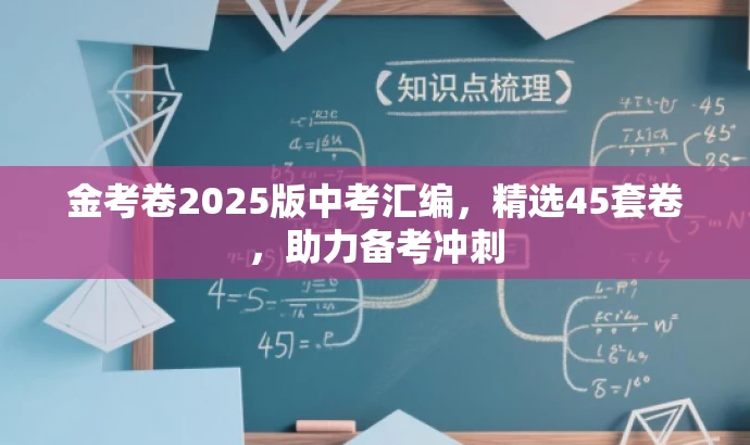 金考卷2025版中考汇编,精选45套卷,助力备考冲刺 金考卷2025版中考汇编,精选45套卷,助力备考冲刺