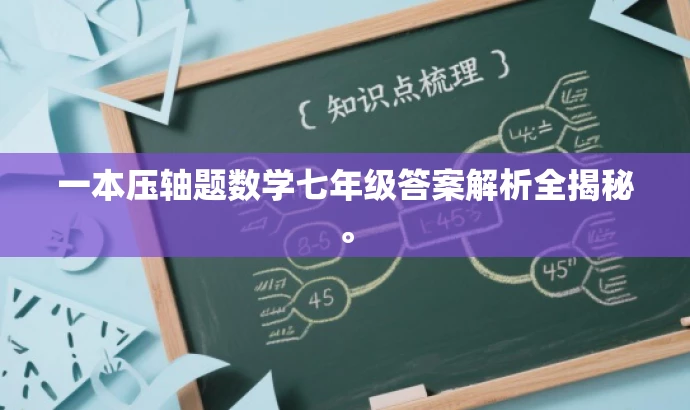 一本压轴题数学七年级答案解析全揭秘。 一本压轴题数学七年级答案解析全揭秘。