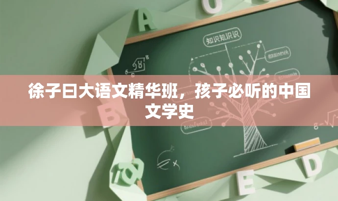 徐子曰大语文精华班,孩子必听的中国文学史 徐子曰大语文精华班,孩子必听的中国文学史
