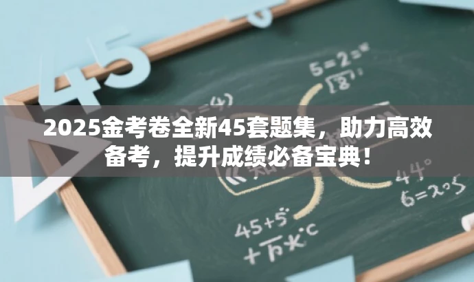 2025金考卷全新45套题集,助力高效备考,提升成绩必备宝典! 2025金考卷全新45套题集,助力高效备考,提升成绩必备宝典!