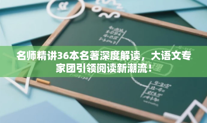 名师精讲36本名著深度解读,大语文专家团引领阅读新潮流! 名师精讲36本名著深度解读,大语文专家团引领阅读新潮流!