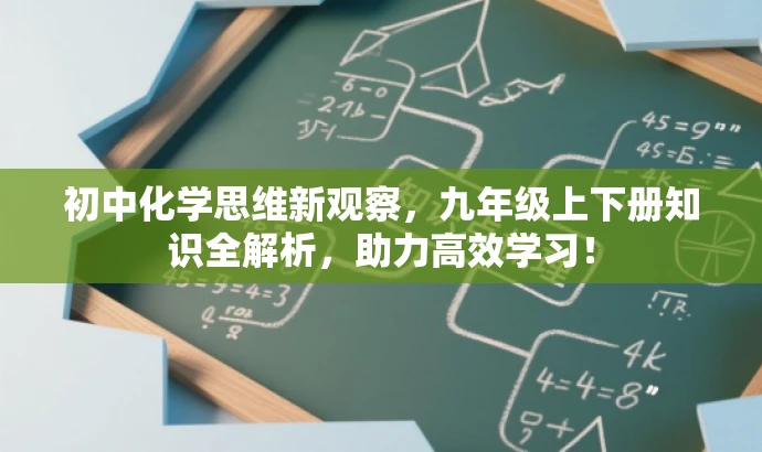 初中化学思维新观察,九年级上下册知识全解析,助力高效学习! 初中化学思维新观察,九年级上下册知识全解析,助力高效学习!