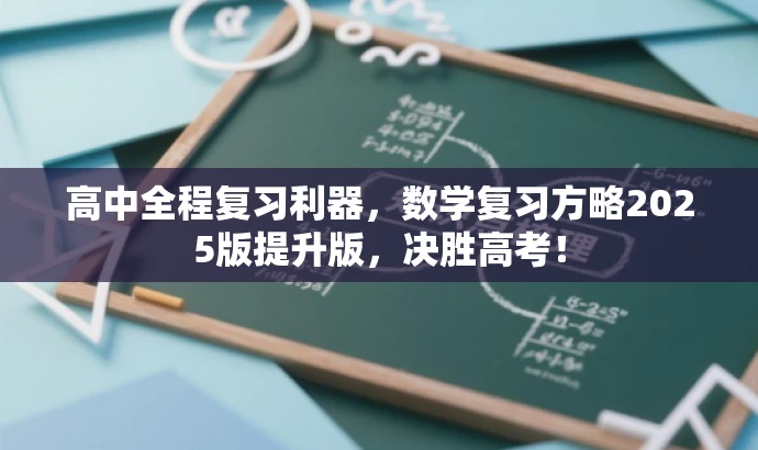 高中全程复习利器,数学复习方略2025版提升版,决胜高考! 高中全程复习利器,数学复习方略2025版提升版,决胜高考!