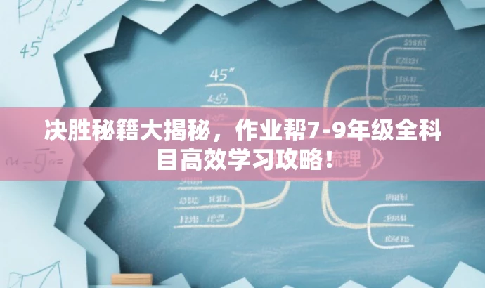 决胜秘籍大揭秘,作业帮7-9年级全科目高效学习攻略! 决胜秘籍大揭秘,作业帮7-9年级全科目高效学习攻略!