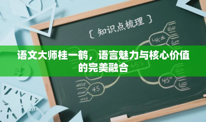 语文大师桂一鹤,语言魅力与核心价值的完美融合 语文大师桂一鹤,语言魅力与核心价值的完美融合
