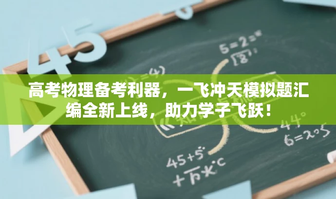 高考物理备考利器,一飞冲天模拟题汇编全新上线,助力学子飞跃! 高考物理备考利器,一飞冲天模拟题汇编全新上线,助力学子飞跃!
