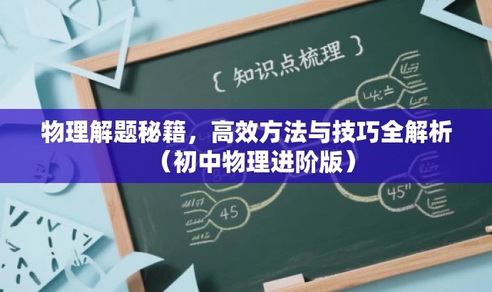 物理解题秘籍,高效方法与技巧全解析(初中物理进阶版) 物理解题秘籍,高效方法与技巧全解析(初中物理进阶版)