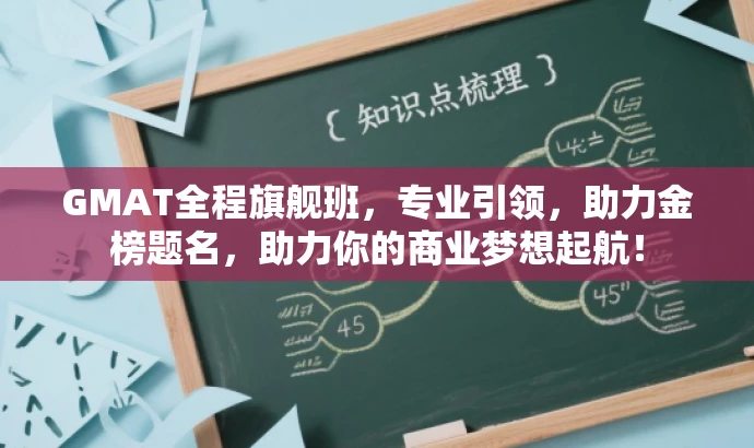GMAT全程旗舰班,专业引领,助力金榜题名,助力你的商业梦想起航! GMAT全程旗舰班,专业引领,助力金榜题名,助力你的商业梦想起航!