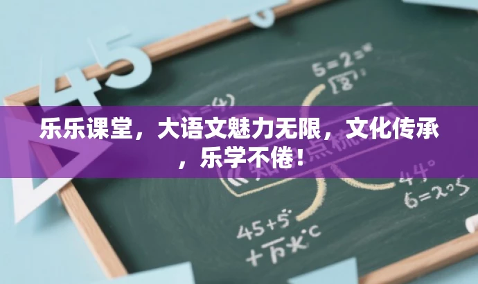 乐乐课堂,大语文魅力无限,文化传承,乐学不倦! 乐乐课堂,大语文魅力无限,文化传承,乐学不倦!