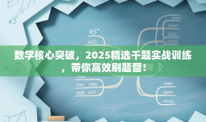 数学核心突破,2025精选千题实战训练,带你高效刷题营! 数学核心突破,2025精选千题实战训练,带你高效刷题营!