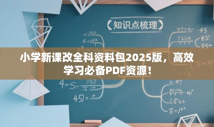 小学新课改全科资料包2025版,高效学习必备PDF资源! 小学新课改全科资料包2025版,高效学习必备PDF资源!