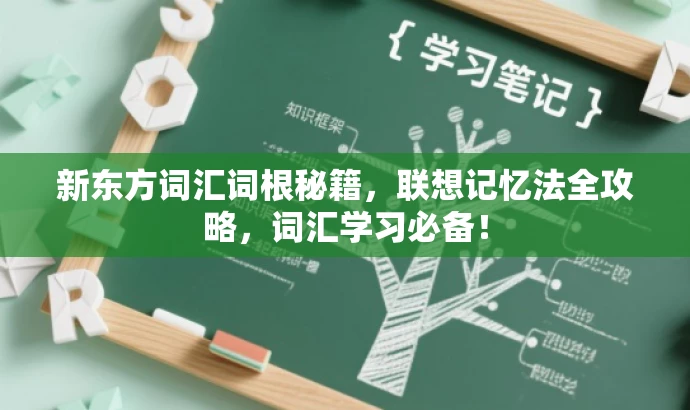 新东方词汇词根秘籍,联想记忆法全攻略,词汇学习必备! 新东方词汇词根秘籍,联想记忆法全攻略,词汇学习必备!