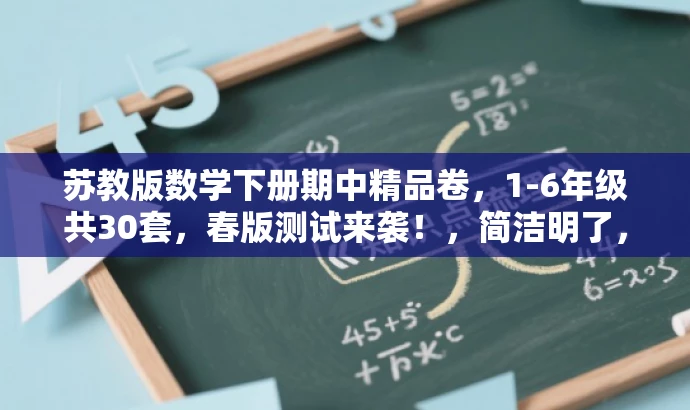 苏教版数学下册期中精品卷，1-6年级共30套，春版测试来袭！，简洁明了，突出了核心价值和目标人群需求，同时使用了有吸引力的语言，可以吸引教师的目光，让他们愿意了解更多关于这份试卷的信息。