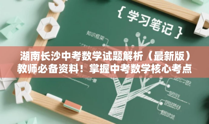 湖南长沙中考数学试题解析(最新版)教师必备资料!掌握中考数学核心考点。 湖南长沙中考数学试题解析(最新版)教师必备资料!掌握中考数学核心考点。