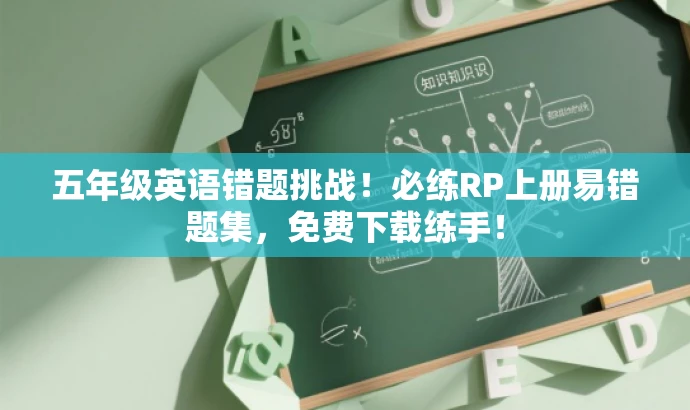 五年级英语错题挑战!必练RP上册易错题集,免费下载练手! 五年级英语错题挑战!必练RP上册易错题集,免费下载练手!
