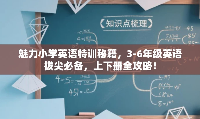 魅力小学英语特训秘籍,3-6年级英语拔尖必备,上下册全攻略! 魅力小学英语特训秘籍,3-6年级英语拔尖必备,上下册全攻略!