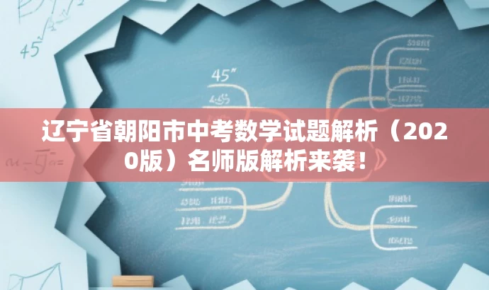 辽宁省朝阳市中考数学试题解析(2020版)名师版解析来袭! 辽宁省朝阳市中考数学试题解析(2020版)名师版解析来袭!