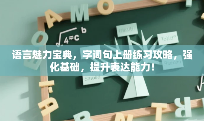 语言魅力宝典,字词句上册练习攻略,强化基础,提升表达能力! 语言魅力宝典,字词句上册练习攻略,强化基础,提升表达能力!