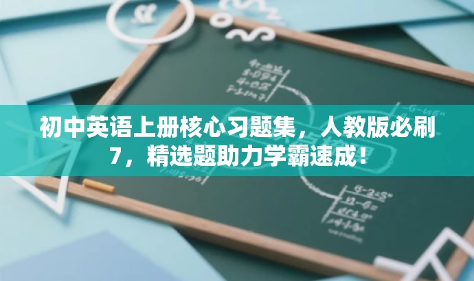初中英语上册核心习题集,人教版必刷7,精选题助力学霸速成! 初中英语上册核心习题集,人教版必刷7,精选题助力学霸速成!