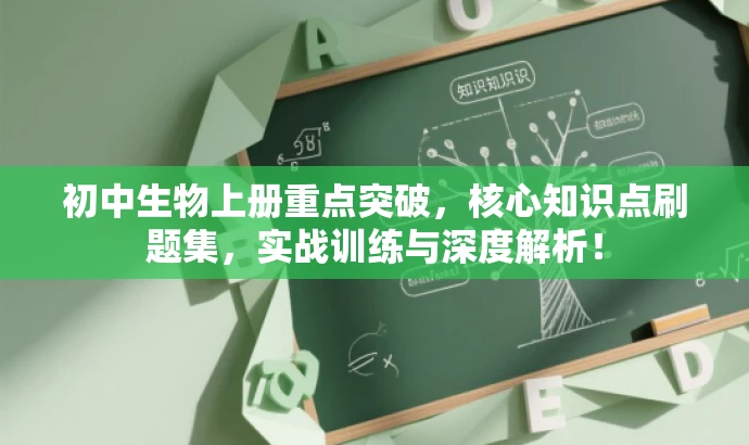 初中生物上册重点突破,核心知识点刷题集,实战训练与深度解析! 初中生物上册重点突破,核心知识点刷题集,实战训练与深度解析!