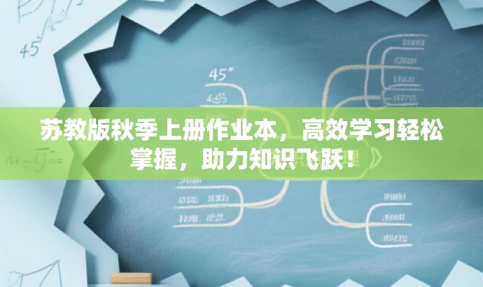 苏教版秋季上册作业本,高效学习轻松掌握,助力知识飞跃! 苏教版秋季上册作业本,高效学习轻松掌握,助力知识飞跃!