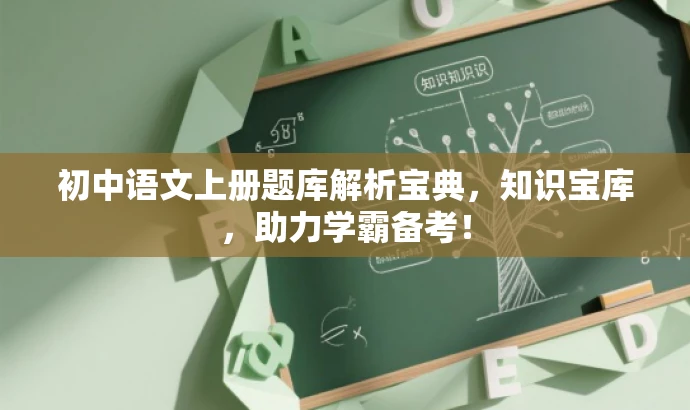 初中语文上册题库解析宝典,知识宝库,助力学霸备考! 初中语文上册题库解析宝典,知识宝库,助力学霸备考!