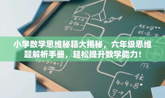 小学数学思维秘籍大揭秘,六年级思维题解析手册,轻松提升数学能力! 小学数学思维秘籍大揭秘,六年级思维题解析手册,轻松提升数学能力!