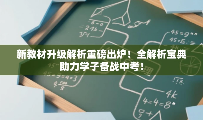 新教材升级解析重磅出炉!全解析宝典助力学子备战中考! 新教材升级解析重磅出炉!全解析宝典助力学子备战中考!