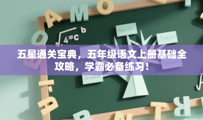 五星通关宝典,五年级语文上册基础全攻略,学霸必备练习! 五星通关宝典,五年级语文上册基础全攻略,学霸必备练习!
