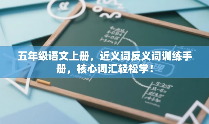 五年级语文上册,近义词反义词训练手册,核心词汇轻松学! 五年级语文上册,近义词反义词训练手册,核心词汇轻松学!