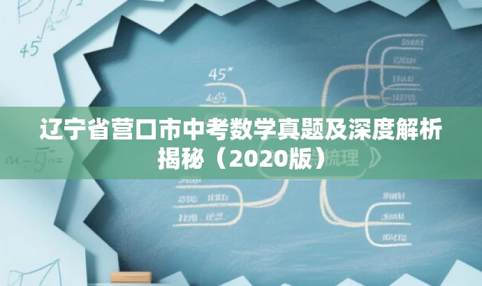 辽宁省营口市中考数学真题及深度解析揭秘(2020版) 辽宁省营口市中考数学真题及深度解析揭秘(2020版)