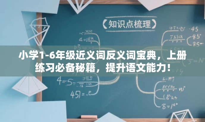 小学1-6年级近义词反义词宝典,上册练习必备秘籍,提升语文能力! 小学1-6年级近义词反义词宝典,上册练习必备秘籍,提升语文能力!