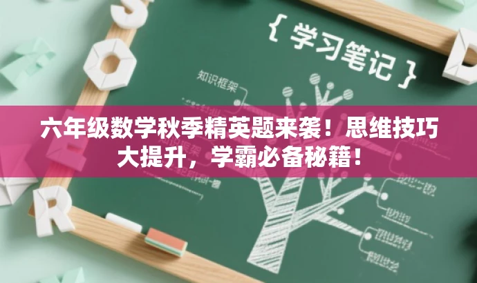 六年级数学秋季精英题来袭!思维技巧大提升,学霸必备秘籍! 六年级数学秋季精英题来袭!思维技巧大提升,学霸必备秘籍!