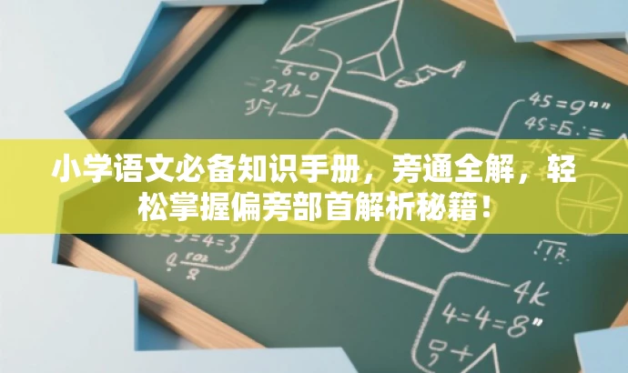 小学语文必备知识手册,旁通全解,轻松掌握偏旁部首解析秘籍! 小学语文必备知识手册,旁通全解,轻松掌握偏旁部首解析秘籍!