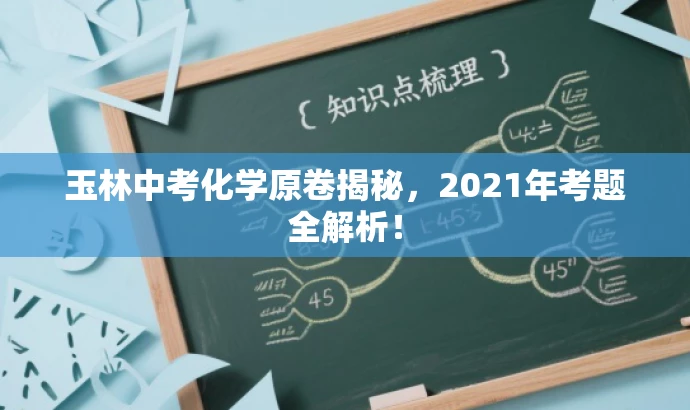 玉林中考化学原卷揭秘,2021年考题全解析! 玉林中考化学原卷揭秘,2021年考题全解析!